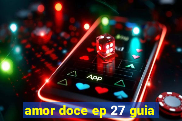 amor doce ep 27 guia